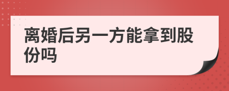 离婚后另一方能拿到股份吗
