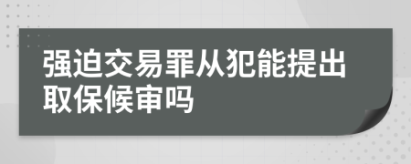 强迫交易罪从犯能提出取保候审吗