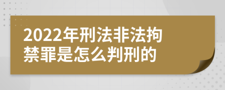 2022年刑法非法拘禁罪是怎么判刑的