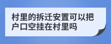 村里的拆迁安置可以把户口空挂在村里吗