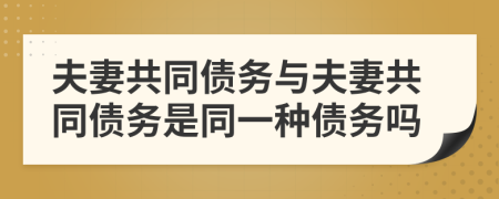 夫妻共同债务与夫妻共同债务是同一种债务吗