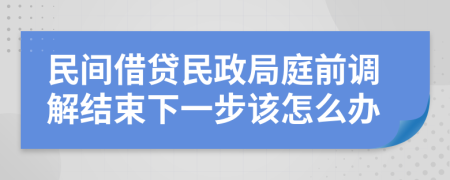 民间借贷民政局庭前调解结束下一步该怎么办