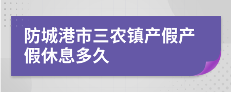 防城港市三农镇产假产假休息多久