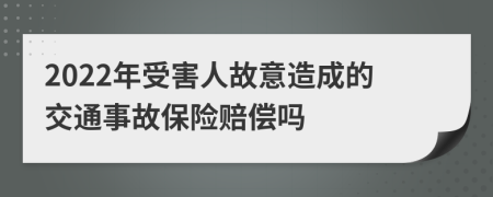 2022年受害人故意造成的交通事故保险赔偿吗