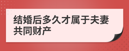 结婚后多久才属于夫妻共同财产