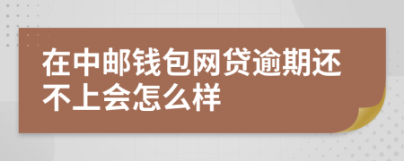 在中邮钱包网贷逾期还不上会怎么样