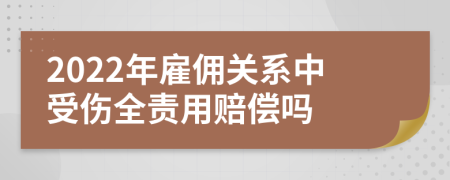 2022年雇佣关系中受伤全责用赔偿吗