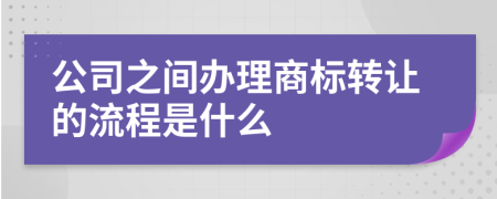 公司之间办理商标转让的流程是什么