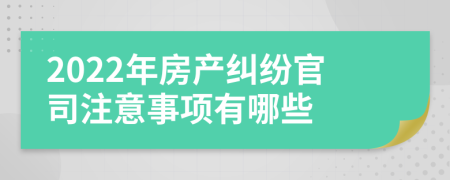 2022年房产纠纷官司注意事项有哪些