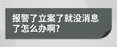 报警了立案了就没消息了怎么办啊?