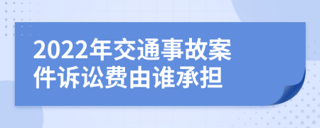 2022年交通事故案件诉讼费由谁承担