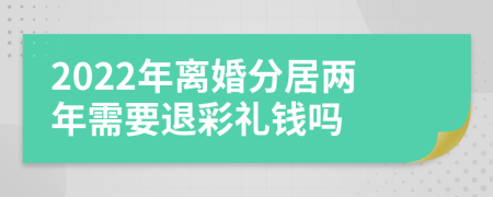 2022年离婚分居两年需要退彩礼钱吗