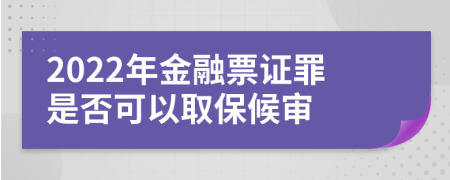 2022年金融票证罪是否可以取保候审