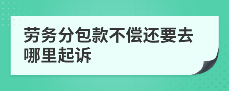 劳务分包款不偿还要去哪里起诉