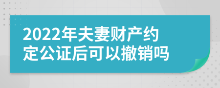 2022年夫妻财产约定公证后可以撤销吗