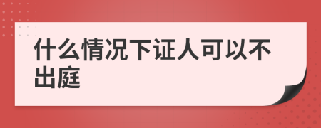 什么情况下证人可以不出庭