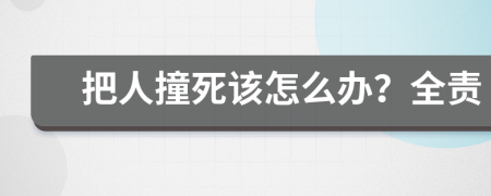 把人撞死该怎么办？全责