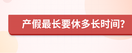 产假最长要休多长时间？