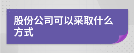 股份公司可以采取什么方式