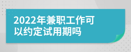 2022年兼职工作可以约定试用期吗