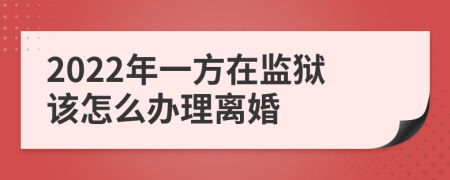 2022年一方在监狱该怎么办理离婚