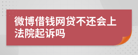 微博借钱网贷不还会上法院起诉吗