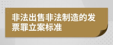 非法出售非法制造的发票罪立案标准