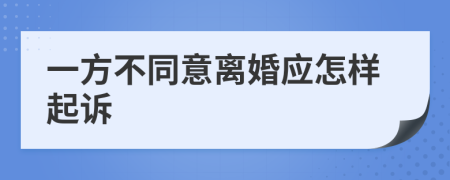 一方不同意离婚应怎样起诉