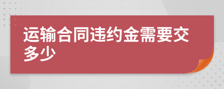 运输合同违约金需要交多少