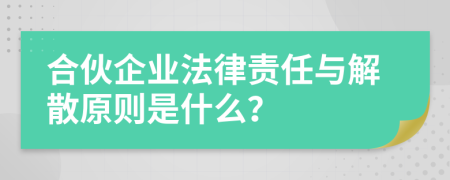 合伙企业法律责任与解散原则是什么？