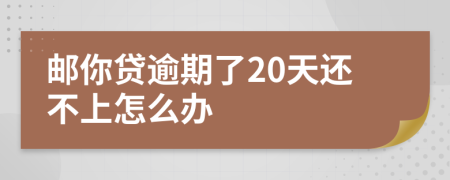 邮你贷逾期了20天还不上怎么办