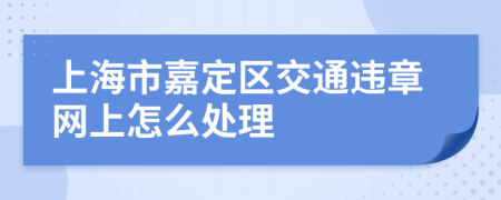 上海市嘉定区交通违章网上怎么处理