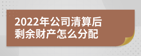 2022年公司清算后剩余财产怎么分配