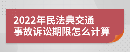 2022年民法典交通事故诉讼期限怎么计算