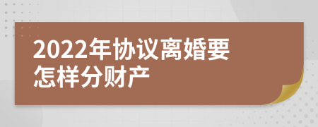 2022年协议离婚要怎样分财产