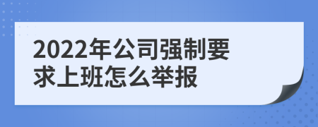 2022年公司强制要求上班怎么举报