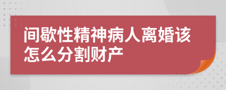 间歇性精神病人离婚该怎么分割财产