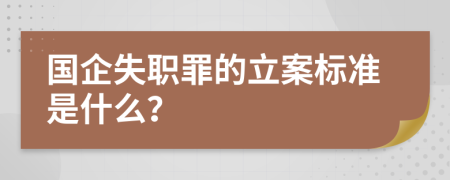 国企失职罪的立案标准是什么？