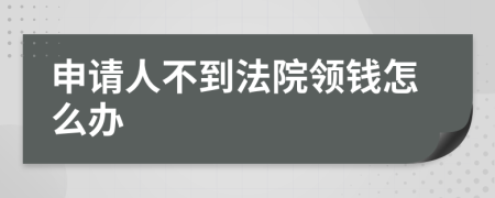 申请人不到法院领钱怎么办