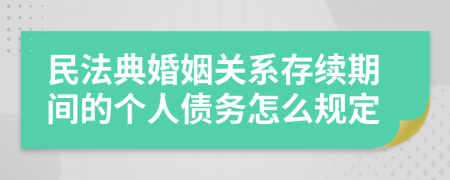 民法典婚姻关系存续期间的个人债务怎么规定