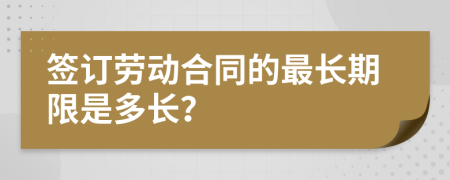 签订劳动合同的最长期限是多长？