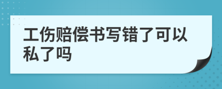 工伤赔偿书写错了可以私了吗