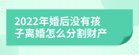 2022年婚后没有孩子离婚怎么分割财产