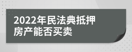 2022年民法典抵押房产能否买卖