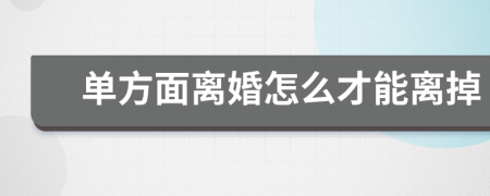 单方面离婚怎么才能离掉