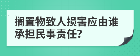 搁置物致人损害应由谁承担民事责任？