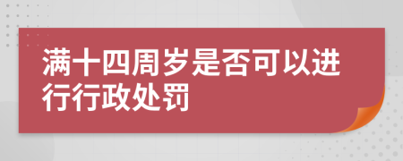 满十四周岁是否可以进行行政处罚