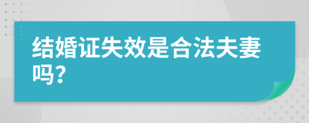 结婚证失效是合法夫妻吗？