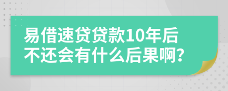 易借速贷贷款10年后不还会有什么后果啊？