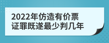 2022年仿造有价票证罪既遂最少判几年